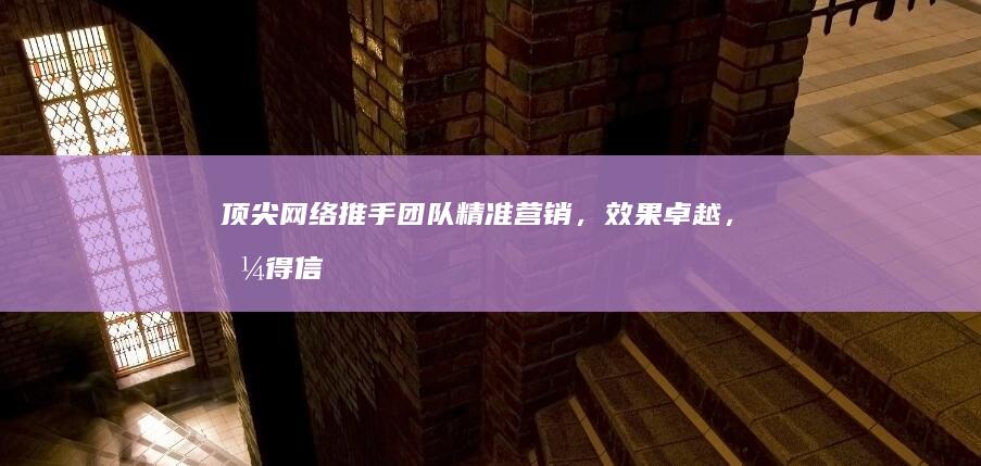 顶尖网络推手团队：精准营销，效果卓越，值得信赖的选择！